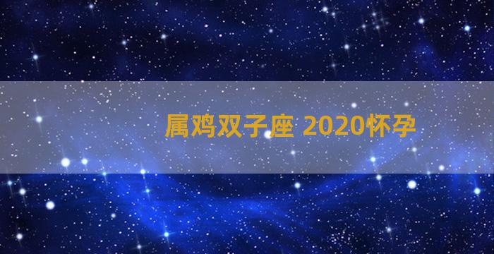 属鸡双子座 2020怀孕